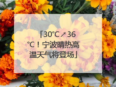 30℃↗36℃！宁波晴热高温天气将登场