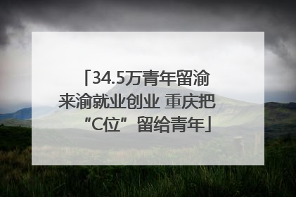 34.5万青年留渝来渝就业创业 重庆把“C位”留给青年