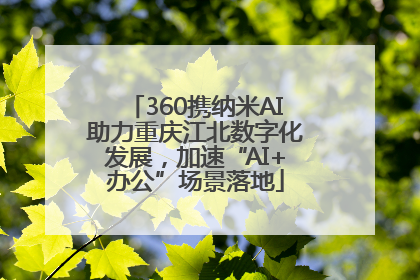 360携纳米AI助力重庆江北数字化发展，加速“AI+办公”场景落地