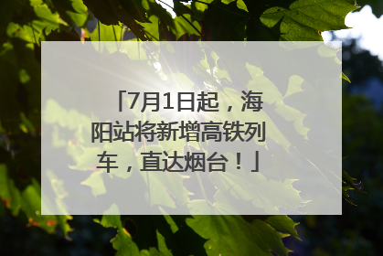 7月1日起，海阳站将新增高铁列车，直达烟台！