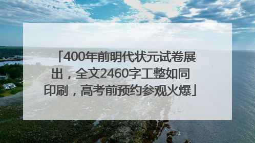 400年前明代状元试卷展出，全文2460字工整如同印刷，高考前预约参观火爆