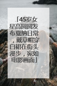 45岁女星高圆圆发布戛纳日常，戴草帽穿白裙在街头漫步，宛如电影画面