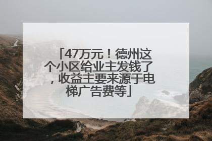 47万元！德州这个小区给业主发钱了，收益主要来源于电梯广告费等
