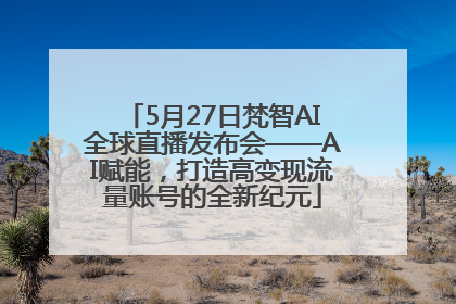 5月27日梵智AI全球直播发布会——AI赋能，打造高变现流量账号的全新纪元