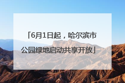 6月1日起，哈尔滨市公园绿地启动共享开放