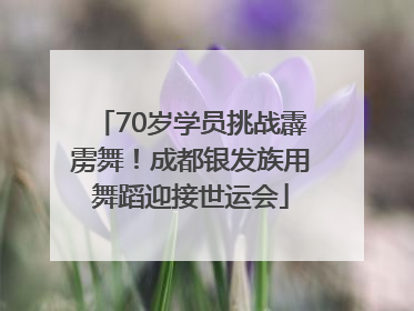 70岁学员挑战霹雳舞！成都银发族用舞蹈迎接世运会