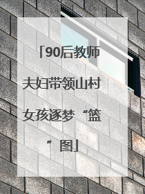90后教师夫妇带领山村女孩逐梦“篮”图