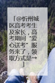 @忻州城区高考考生及家长，高考期间“爱心送考”服务来了，领取方式是→