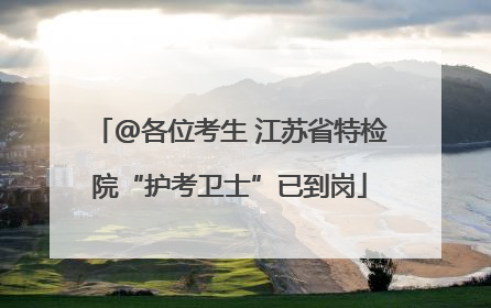 @各位考生 江苏省特检院“护考卫士”已到岗