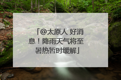 @太原人 好消息！降雨天气将至 暑热暂时缓解
