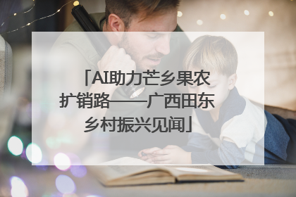 AI助力芒乡果农扩销路——广西田东乡村振兴见闻