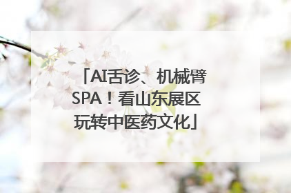 AI舌诊、机械臂SPA！看山东展区玩转中医药文化