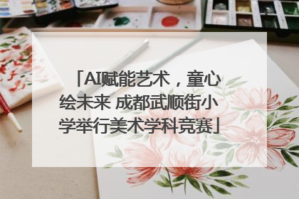 AI赋能艺术，童心绘未来 成都武顺街小学举行美术学科竞赛