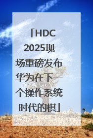 HDC 2025现场重磅发布华为在下一个操作系统时代的棋