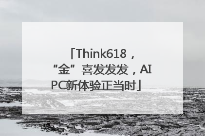 Think618，“金”喜发发发，AIPC新体验正当时