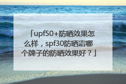 upf50+防晒效果怎么样，spf30防晒霜哪个牌子的防晒效果好？